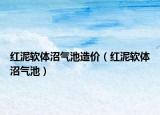 紅泥軟體沼氣池造價（紅泥軟體沼氣池）