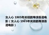 女人心 1985年關(guān)錦鵬導(dǎo)演香港電影（女人心 1985年關(guān)錦鵬導(dǎo)演香港電影）