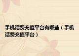 手機(jī)話(huà)費(fèi)充值平臺(tái)有哪些（手機(jī)話(huà)費(fèi)充值平臺(tái)）