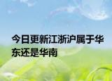 今日更新江浙滬屬于華東還是華南