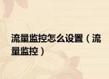 流量監(jiān)控怎么設(shè)置（流量監(jiān)控）