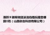 灞辮タ鍚堢敓鍒涙湇縐戞妧鏈夐檺鍏徃（山西創(chuàng)合科技有限公司）
