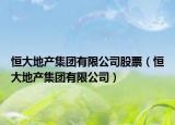 恒大地產(chǎn)集團(tuán)有限公司股票（恒大地產(chǎn)集團(tuán)有限公司）