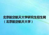 北京航空航天大學(xué)研究生招生網(wǎng)（北京航空航天大學(xué)）