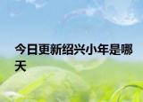 今日更新紹興小年是哪天