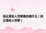 連云港名人世家南邊建什么（連云港名人世家）