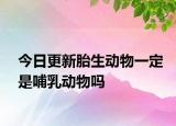 今日更新胎生動(dòng)物一定是哺乳動(dòng)物嗎