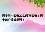 西安落戶政策2022買房政策（西安落戶政策細則）