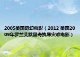 2005美國奇幻電影（2012 美國2009年羅蘭艾默里奇執(zhí)導(dǎo)災(zāi)難電影）
