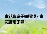 青花瓷扇子舞視頻（青花瓷扇子舞）