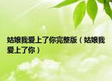 姑娘我愛上了你完整版（姑娘我愛上了你）