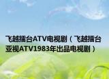 飛越擂臺(tái)ATV電視劇（飛越擂臺(tái) 亞視ATV1983年出品電視?。? /></span></a>
                        <h2><a  title=