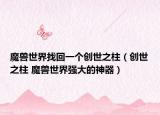 魔獸世界找回一個(gè)創(chuàng)世之柱（創(chuàng)世之柱 魔獸世界強(qiáng)大的神器）