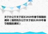 關(guān)于辦公廳關(guān)于延長2020年春節(jié)假期的通知（國務(wù)院辦公廳關(guān)于延長2020年春節(jié)假期的通知）
