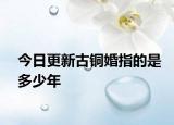 今日更新古銅婚指的是多少年