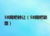 58網(wǎng)吧轉(zhuǎn)讓（58網(wǎng)吧聯(lián)盟）