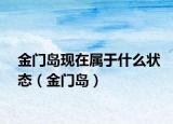金門島現(xiàn)在屬于什么狀態(tài)（金門島）