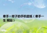 牽手一輩子的手機(jī)壁紙（牽手一生 網(wǎng)站）