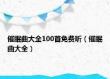催眠曲大全100首免費(fèi)聽（催眠曲大全）