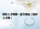 桂林人才網(wǎng)唯一官方網(wǎng)站（桂林人才網(wǎng)）