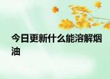 今日更新什么能溶解煙油
