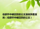 伯爵懷中被囚禁的公主漫畫快看漫畫（伯爵懷中被囚禁的公主）