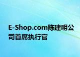 E-Shop.com陳建明公司首席執(zhí)行官