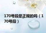 170號段是正規(guī)的嗎（170號段）