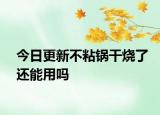 今日更新不粘鍋干燒了還能用嗎