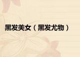 黑發(fā)美女（黑發(fā)尤物）