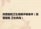 民營醫(yī)院衛(wèi)生高級評審條件（民營醫(yī)院 衛(wèi)生機(jī)構(gòu)）