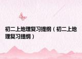 初二上地理復(fù)習(xí)提綱（初二上地理復(fù)習(xí)提綱）