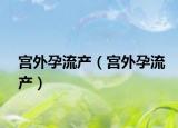 宮外孕流產(chǎn)（宮外孕流產(chǎn)）