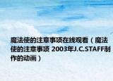 魔法使的注意事項(xiàng)在線觀看（魔法使的注意事項(xiàng) 2003年J.C.STAFF制作的動(dòng)畫）