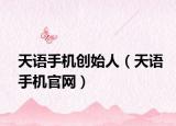 天語手機(jī)創(chuàng)始人（天語手機(jī)官網(wǎng)）