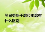 今日更新干磨和水磨有什么區(qū)別