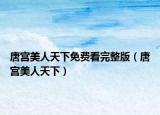 唐宮美人天下免費(fèi)看完整版（唐宮美人天下）
