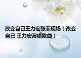 改變自己王力宏張菲現(xiàn)場（改變自己 王力宏演唱歌曲）