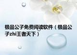 極品公子免費閱讀軟件（極品公子zhi王者天下）