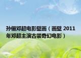 孫儷鄧超電影壁畫（畫壁 2011年鄧超主演古裝奇幻電影）