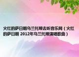 火紅的薩日朗烏蘭托婭去聽音樂網(wǎng)（火紅的薩日朗 2012年烏蘭托婭演唱歌曲）