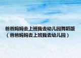爸爸媽媽去上班我去幼兒園舞蹈版（爸爸媽媽去上班我去幼兒園）