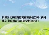 科博文北京教育咨詢有限責(zé)任公司（尚科博文 北京教育咨詢有限責(zé)任公司）