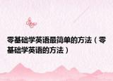 零基礎(chǔ)學(xué)英語最簡單的方法（零基礎(chǔ)學(xué)英語的方法）