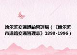 哈爾濱交通運(yùn)輸管理局（《哈爾濱市道路交通管理志》1898-1996）
