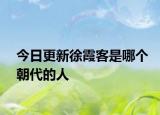今日更新徐霞客是哪個朝代的人