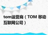 tom運營商（TOM 移動互聯(lián)網公司）