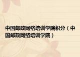 中國(guó)郵政網(wǎng)絡(luò)培訓(xùn)學(xué)院積分（中國(guó)郵政網(wǎng)絡(luò)培訓(xùn)學(xué)院）