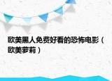 歐美黑人免費(fèi)好看的恐怖電影（歐美蘿莉）