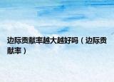 邊際貢獻(xiàn)率越大越好嗎（邊際貢獻(xiàn)率）